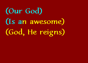 (Our God)
(Is an awesome)

(God, He reigns)