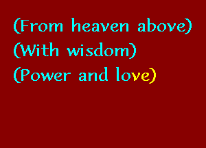 (From heaven above)
(With wisdom)

(Power and love)