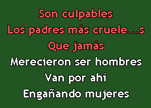 Son culpables
Los padres mas cruele...s
Que jamas
Merecieron ser hombres
Van por ahi
Engar'iando mujeres