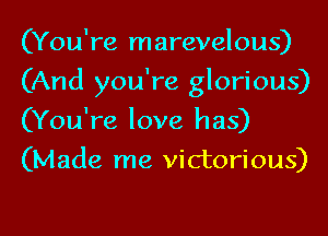 (You're marevelous)
(And you're glorious)
(You're love has)
(Made me victorious)