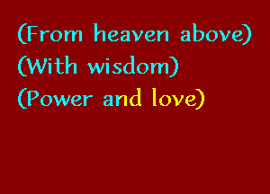 (From heaven above)
(With wisdom)

(Power and love)