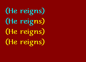 (He reigns)
(He reigns)

(He reigns)

(He reigns)