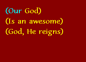 (Our God)
(Is an awesome)

(God, He reigns)