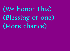 (We honor this)
(Blessing of one)

(More chance)