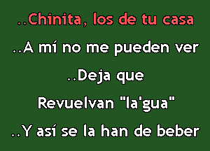 ..Chinita, los de tu casa
..A mi no me pueden ver

..Deja que

Revuelvan la'gua

..Y asi se la han de beber l