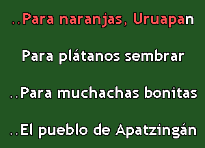 ..Para naranjas, Uruapan
Para plgltanos sembrar
..Para muchachas bonitas

..El pueblo de Apatzinggm