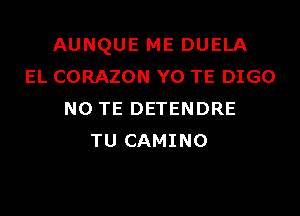 AUNQUE ME DUELA
EL CORAZON YO TE DIGO

NO TE DETENDRE
TU CAMINO