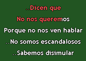 ..Dicen que
No nos queremos
Porque no nos ven hablar
..No somos escandalosos

..Sabemos disimular