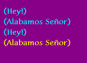 (Hey!)
(Alabamos Seflor)

(Hey!)
(Alabamos Seflor)