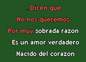 ..D1'cen que
No nos queremos

Por muy sobrada razdn

..Es un amor verdadero

..Nacido del coraz6n l