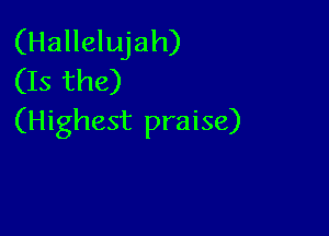 (Hallelujah)
(Is the)

(Highest praise)