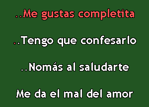 ..Me gustas completita
..Tengo que confesarlo

..Nom6s al saludarte

Me da el mal del amor l