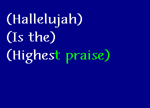 (Hallelujah)
(Is the)

(Highest praise)