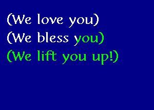 (We love you)
(We bless you)

(We liFt you up!)