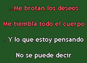 ..Me brotan los deseos
Me tiembla todo el cuerpo
..Y lo que estoy pensando

No se puede decir