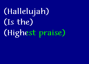 (Hallelujah)
(Is the)

(Highest praise)