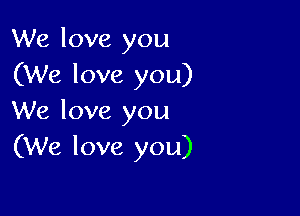 We love you
(We love you)

We love you
(We love you)