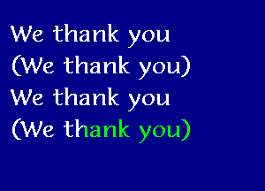 We thank you
(We thank you)

We thank you
(We thank you)