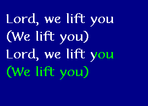 Lord, we lift you
(We lifbc you)

Lord, we lift you
(We lift you)