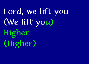 Lord, we lift you
(We lifbc you)

Higher
(Higher)