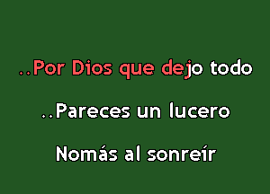 ..Por Dios que dejo todo

..Pareces un lucero

Nomas al sonreir