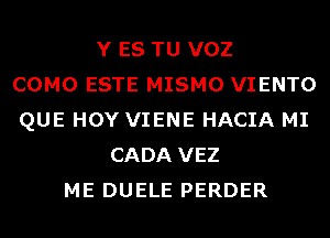 Y ES TU VOZ
COMO ESTE MISMO VIENTO
QUE HOY VIENE HACIA MI
CADA VEZ
ME DUELE PERDER