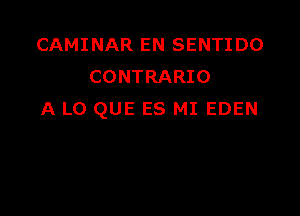 CAMINAR EN SENTIDO
CONTRARIO

A LO QUE ES MI EDEN