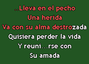 ..Lleva en el pecho
Una herida
Va con su alma destrozada
Quisiera perder la Vida
Y reuni...rse con
Su amada