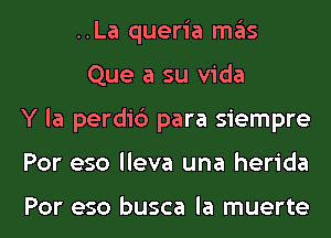 ..La queria ITIE'IS
Que a su Vida
Y la perdi6 para siempre
Por eso lleva una herida

Por eso busca la muerte