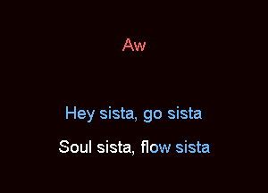 Hey sista, go sista

Soul sista, flow sista