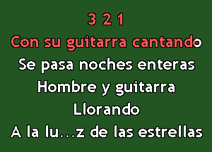 3 2 1
Con su guitarra cantando
Se pasa noches enteras
Hombre y guitarra
Llorando
A la lu...z de las estrellas