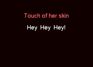 Touch of her skin

Hey Hey Hey!