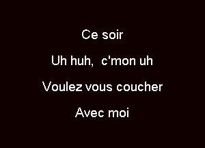 Ce soir

Uh huh, c'mon uh

Voulez vous coucher

Avec moi