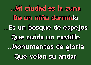 ..Mi ciudad es la cuna
De un nifio dormido
..Es un bosque de espejos
Que cuida un castillo
..Monumentos de gloria
Que velan su andar