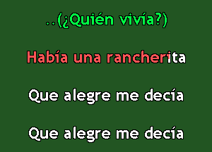 ..(gQuiFEn vivia?)

Habia una rancherita

Que alegre me decia

Que alegre me decia