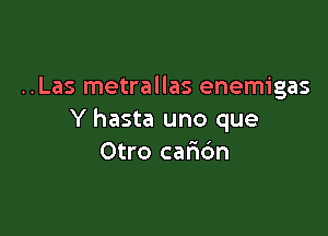 ..Las metrallas enemigas

Y hasta uno que
Otro cafic'm