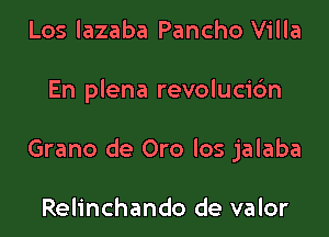 Los lazaba Pancho Villa

En plena revolucidn

Grano de Oro los jalaba

Relinchando de valor