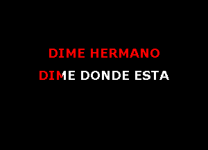 DIME HERMANO

DIME DONDE ESTA