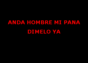 ANDA HOMBRE MI PANA

DIMELO YA