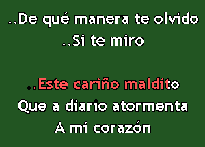 ..De qus'z manera te olvido
..Si te miro

..Este carir'io maldito
Que a diario atormenta
A mi corazc'm