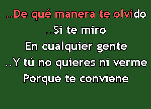 ..De qus'z manera te olvido
..Si te miro
En cualquier gente
..Y tL'I no quieres ni verme
Porque te conviene