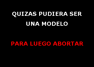 QUIZAS PUDIERA SER
UNA MODELO

PARA LU EGO ABORTAR