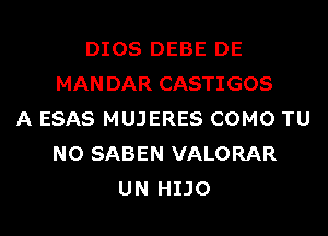 DIOS DEBE DE
MANDAR CASTIGOS
A ESAS MUJERES COMO TU
NO SABEN VALORAR
UN HIJO