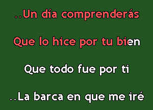 ..Un dia comprenderas
Que lo hice por tu bien

Que todo fue por ti

..La barca en que me ire'z