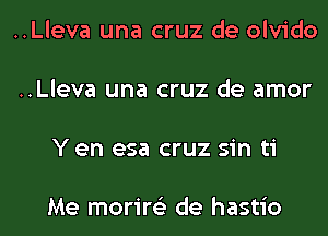 ..Lleva una cruz de olvido

..Lleva una cruz de amor

Y en esa cruz sin ti

Me morire'z de hastio