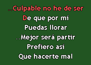 ..Culpable no he de ser
De que por mi
Puedas llorar

..Mejor sera partir
Prefiero asi
Que hacerte mal