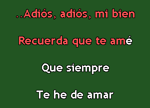 ..Adi6s, adi6s, mi bien

Recuerda que te amt

Que siempre

Te he de amar