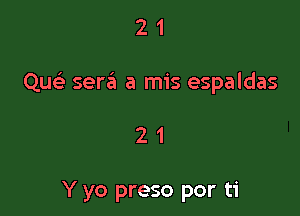 21

QUE) sera a mis espaldas

21

Y yo preso por ti