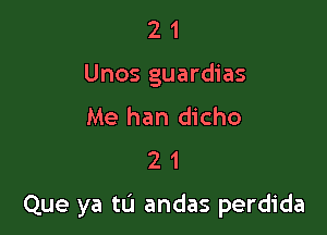 2 1
Unos guardias
Me han dicho
2 1

Que ya tL'I andas perdida