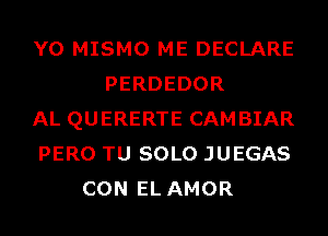 Y0 MISMO ME DECLARE
PERDEDOR

AL QUERERTE CAMBIAR

PERO TU SOLO JUEGAS
CON EL AMOR